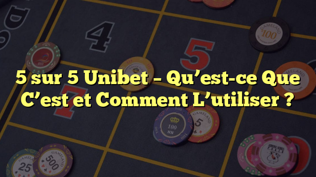 5 sur 5 Unibet – Qu’est-ce Que C’est et Comment L’utiliser ?