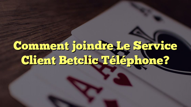 Comment joindre Le Service Client Betclic Téléphone?