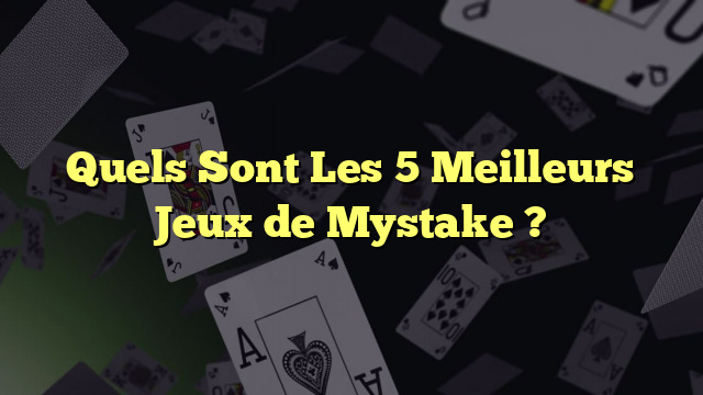 Quels Sont Les 5 Meilleurs Jeux de Mystake ?