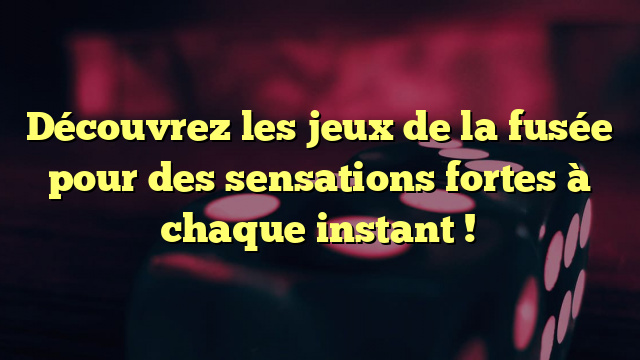 Découvrez les jeux de la fusée pour des sensations fortes à chaque instant !