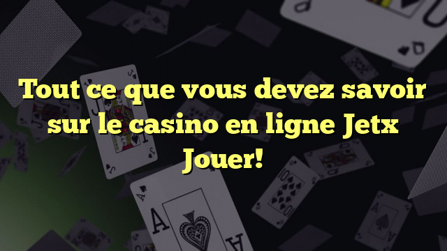 Tout ce que vous devez savoir sur le casino en ligne Jetx Jouer!
