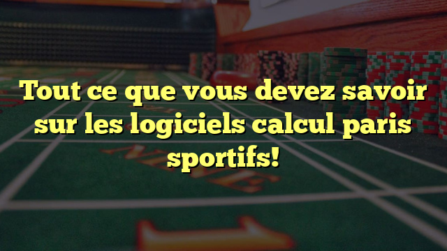 Tout ce que vous devez savoir sur les logiciels calcul paris sportifs!
