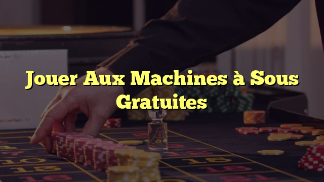 Jouer Aux Machines à Sous Gratuites