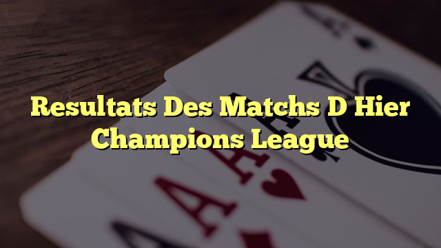 Resultats Des Matchs D Hier Champions League