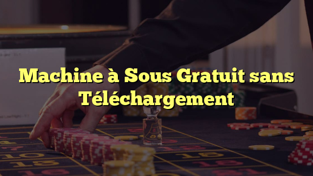 Machine à Sous Gratuit sans Téléchargement