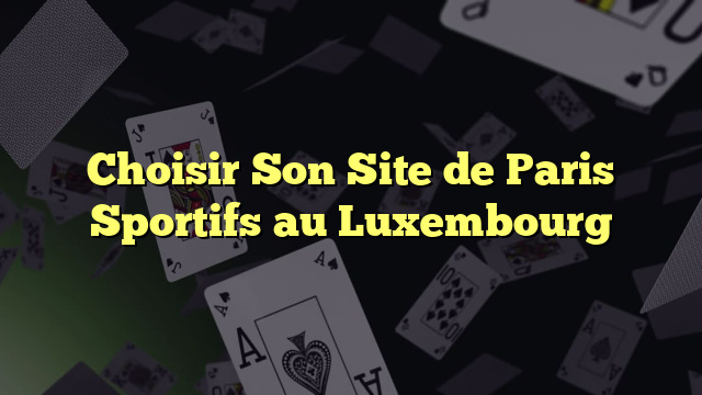 Choisir Son Site de Paris Sportifs au Luxembourg