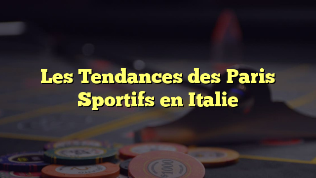 Les Tendances des Paris Sportifs en Italie