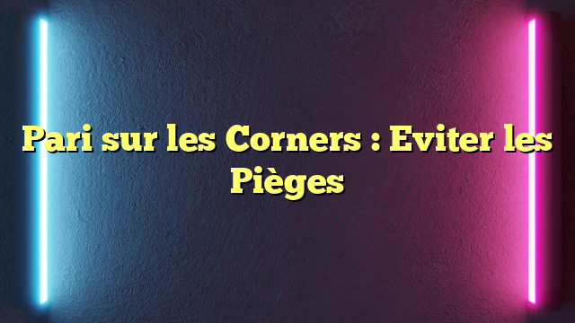 Pari sur les Corners : Eviter les Pièges