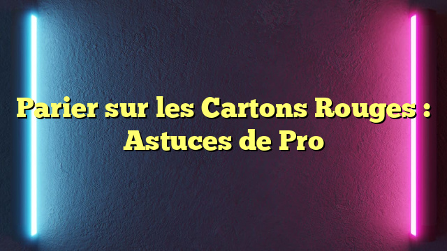 Parier sur les Cartons Rouges : Astuces de Pro