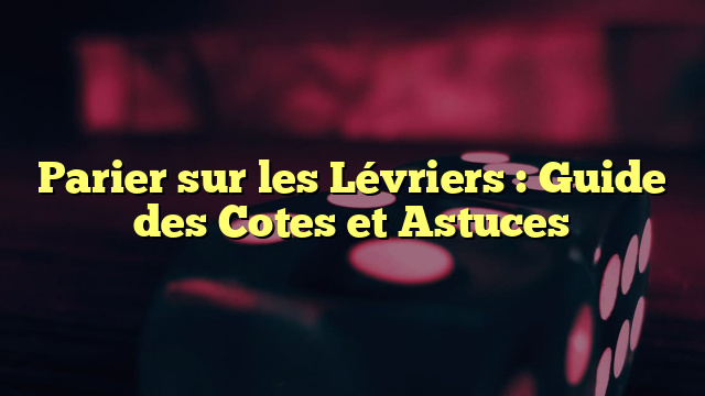 Parier sur les Lévriers : Guide des Cotes et Astuces