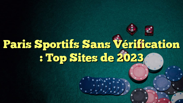 Paris Sportifs Sans Vérification : Top Sites de 2023