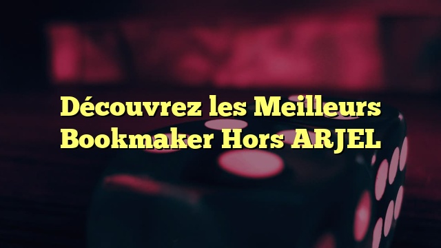 Découvrez les Meilleurs Bookmaker Hors ARJEL