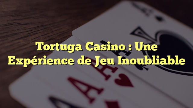 Tortuga Casino : Une Expérience de Jeu Inoubliable