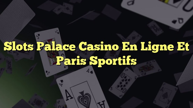 Slots Palace Casino En Ligne Et Paris Sportifs